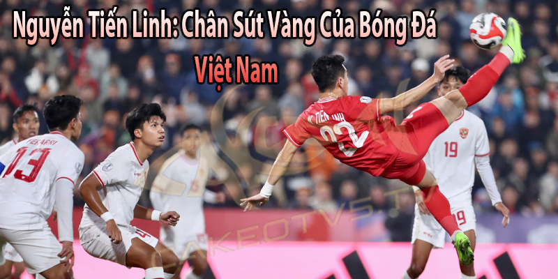 Nguyễn Tiến Linh: Chân Sút Vàng Của Bóng Đá Việt Nam