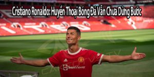 Cristiano Ronaldo: Huyền Thoại Bóng Đá Vẫn Chưa Dừng Bước